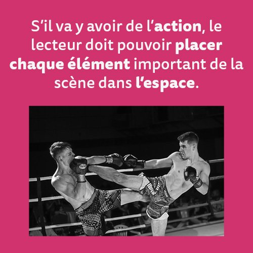 S’il va y avoir de l’action, le lecteur doit pouvoir placer chaque élément important de la scène dans l’espace.